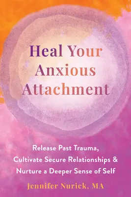 Uzdravte svoju úzkostnú náklonnosť: Zbavte sa traumy z minulosti, pestujte bezpečné vzťahy a rozvíjajte hlbší zmysel pre seba samého - Heal Your Anxious Attachment: Release Past Trauma, Cultivate Secure Relationships, and Nurture a Deeper Sense of Self