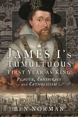 Búrlivý prvý rok Jakuba I. ako kráľa: Mor, sprisahanie a katolicizmus - James I's Tumultuous First Year as King: Plague, Conspiracy and Catholicism