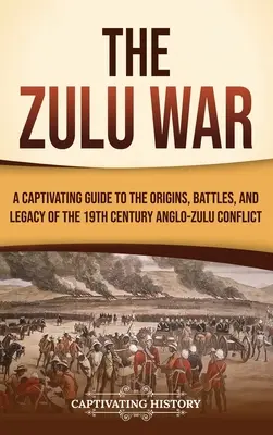 Zulská vojna: Pútavý sprievodca po počiatkoch, bitkách a dedičstve anglo-zulského konfliktu v 19. storočí - The Zulu War: A Captivating Guide to the Origins, Battles, and Legacy of the 19th-Century Anglo-Zulu Conflict
