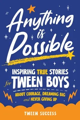 Všetko je možné: Inšpirujúce skutočné príbehy pre chlapcov v puberte o odvahe, veľkých snoch a o tom, ako sa nikdy nevzdávať - Anything is Possible: Inspiring True Stories for Tween Boys about Courage, Dreaming Big, and Never Giving Up