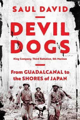 Diabolskí psi: rota King, tretí prápor 5. námornej pechoty: Od Guadalcanalu k brehom Japonska - Devil Dogs: King Company, Third Battalion, 5th Marines: From Guadalcanal to the Shores of Japan