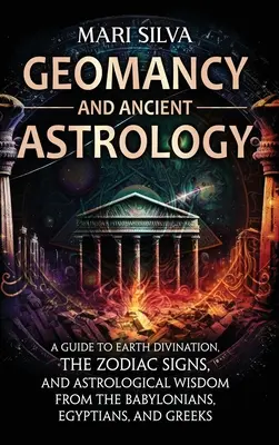 Geomantia a staroveká astrológia: Príručka o veštení zo Zeme, znameniach zverokruhu a astrologickej múdrosti Babylončanov, Egypťanov a Grékov - Geomancy and Ancient Astrology: A Guide to Earth Divination, the Zodiac Signs, and Astrological Wisdom from the Babylonians, Egyptians, and Greeks