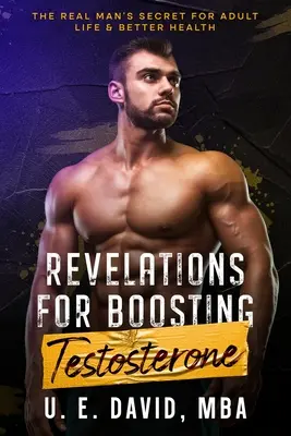 Zjavenia na zvýšenie hladiny testosterónu: Tajomstvo skutočného muža pre dospelý život a lepšie zdravie - Revelations for Boosting Testosterone: The Real Man's Secret for Adult Life & Better Health
