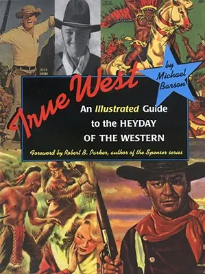 Pravý západ: Ilustrovaný sprievodca obdobím rozkvetu westernu - True West: An Illustrated Guide to the Heyday of the Western