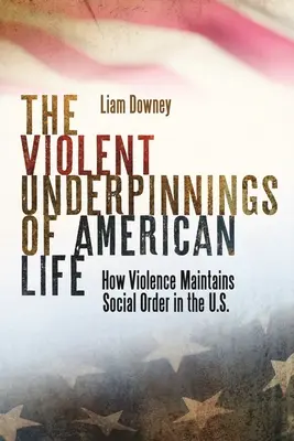 Násilné základy amerického života: Ako násilie udržiava spoločenský poriadok v USA - The Violent Underpinnings of American Life: How Violence Maintains Social Order in the Us