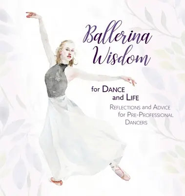 Baletná múdrosť pre tanec a život: Úvahy a rady pre neprofesionálnych tanečníkov - Ballerina Wisdom for Dance and Life: Reflections and Advice for Pre-Professional Dancers