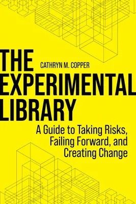 Experimentálna knižnica: Príručka o tom, ako riskovať, zlyhávať a vytvárať zmeny - The Experimental Library: A Guide to Taking Risks, Failing Forward, and Creating Change