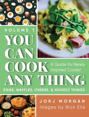 Môžeš variť čokoľvek: Príručka pre novoinšpirovaných kuchárov! Vajíčka, vafle, syry a chrumkavé veci - You Can Cook Any Thing: A Guide for Newly Inspired Cooks! Eggs, Waffles, Cheese & Noodly Things