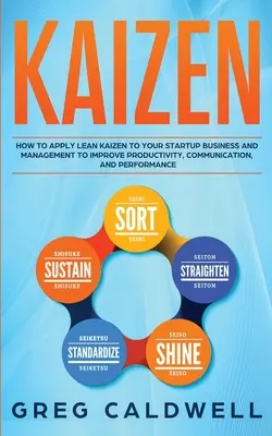 Kaizen: Ako uplatniť štíhly Kaizen vo vašom začínajúcom podniku a manažmente na zlepšenie produktivity, komunikácie a výkonnosti - Kaizen: How to Apply Lean Kaizen to Your Startup Business and Management to Improve Productivity, Communication, and Performan
