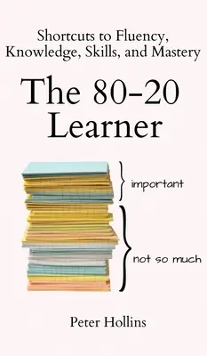 The 80-20 Learner: 80: Skratky k plynulosti, vedomostiam, zručnostiam a majstrovstvu - The 80-20 Learner: Shortcuts to Fluency, Knowledge, Skills, and Mastery