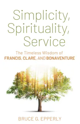 Jednoduchosť, spiritualita, služba: Nadčasová múdrosť Františka, Kláry a Bonaventúry - Simplicity, Spirituality, Service: The Timeless Wisdom of Francis, Clare, and Bonaventure