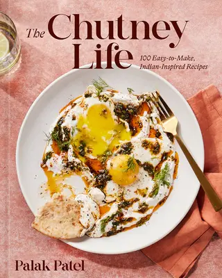 The Chutney Life: 100 ľahko pripraviteľných receptov inšpirovaných indickou kuchyňou - The Chutney Life: 100 Easy-To-Make Indian-Inspired Recipes