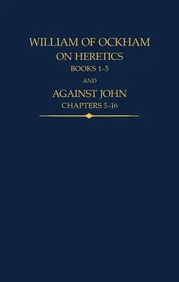 Viliam z Ockhamu: O kacíroch, knihy 1-5 a Proti Jánovi, kapitoly 5-16 - William of Ockham: On Heretics, Books 1-5 and Against John, Chapters 5-16