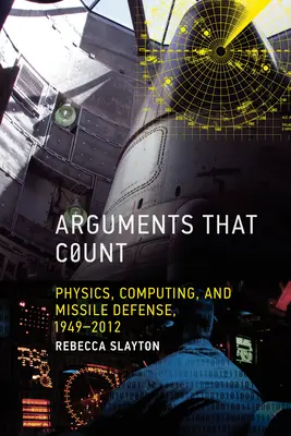 Argumenty, ktoré sa počítajú: Fyzika, výpočtová technika a protiraketová obrana v rokoch 1949-2012 - Arguments that Count: Physics, Computing, and Missile Defense, 1949-2012