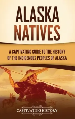 Domorodci z Aljašky: Pútavý sprievodca históriou pôvodných obyvateľov Aljašky - Alaska Natives: A Captivating Guide to the History of the Indigenous Peoples of Alaska