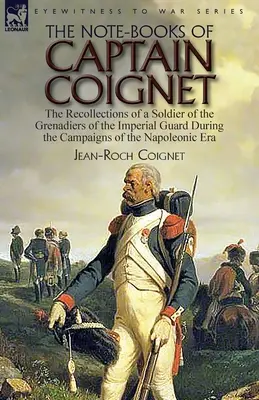 Zápisky kapitána Coigneta: spomienky vojaka granátnikov cisárskej gardy počas napoleonských kampaní... - The Note-Books of Captain Coignet: the Recollections of a Soldier of the Grenadiers of the Imperial Guard During the Campaigns of the Napoleonic Era--