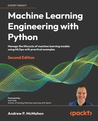 Strojové učenie s Pythonom - druhé vydanie: Riadenie životného cyklu modelov strojového učenia pomocou MLOps s praktickými príkladmi - Machine Learning Engineering with Python - Second Edition: Manage the lifecycle of machine learning models using MLOps with practical examples