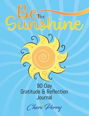 Buď slniečkom: 90-dňový denník vďačnosti a reflexie - Be The Sunshine: 90-Day Gratitude & Reflection Journal