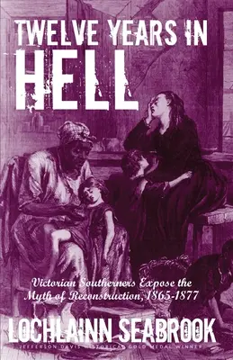 Dvanásť rokov v pekle: Viktoriánski južania odhaľujú mýtus rekonštrukcie, 1865 - 1877 - Twelve Years in Hell: Victorian Southerners Expose the Myth of Reconstruction, 1865-1877