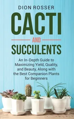 Kaktusy a sukulenty: Kaktusy a sukulenty: podrobný sprievodca maximalizáciou výnosov, kvality a krásy spolu s najlepšími sprievodnými rastlinami pre začiatočníkov - Cacti and Succulents: An In-Depth Guide to Maximizing Yield, Quality, and Beauty, Along with the Best Companion Plants for Beginners