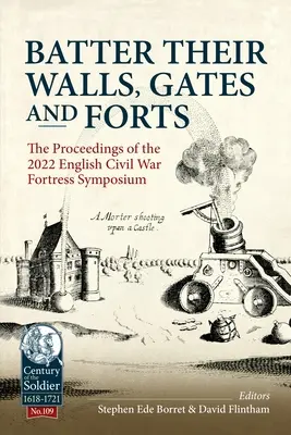 Batter Their Walls, Gates and Forts (Biť ich múry, brány a pevnosti): Zborník zo sympózia o pevnostiach z anglickej občianskej vojny v roku 2022 - Batter Their Walls, Gates and Forts: The Proceedings of the 2022 English Civil War Fortress Symposium