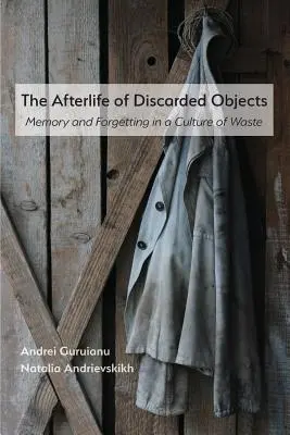 Posmrtný život vyradených predmetov: Pamäť a zabúdanie v kultúre odpadu - The Afterlife of Discarded Objects: Memory and Forgetting in a Culture of Waste
