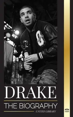 Drake: Životopis vplyvného kanadského rapového hudobníka a jeho životný štýl rockovej hviezdy - Drake: The Biography of an Influential Canadian Rap Musician and his Rockstar Lifestyle