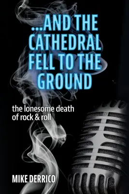 ...a katedrála sa zrútila k zemi: a katedrála sa rozpadla: osamelá smrť rock&rollu - ...and the Cathedral Fell to the Ground: The Lonesome Death of Rock & Roll