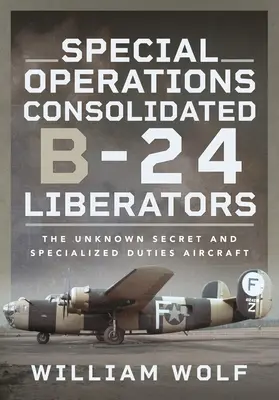Špeciálne operácie Consolidated B-24 Liberator: Neznáme tajné lietadlo a lietadlo pre špeciálne úlohy - Special Operations Consolidated B-24 Liberators: The Unknown Secret and Specialized Duties Aircraft