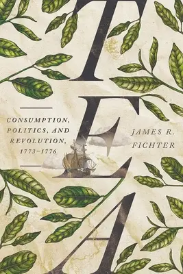 Čaj: Čaj: konzum, politika a revolúcia v rokoch 1773 - 1776 - Tea: Consumption, Politics, and Revolution, 1773-1776