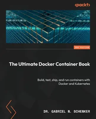 The Ultimate Docker Container Book - Tretie vydanie: Zostavujte, testujte, dodávajte a spúšťajte kontajnery s Dockerom a Kubernetesom. - The Ultimate Docker Container Book - Third Edition: Build, test, ship, and run containers with Docker and Kubernetes