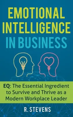 Emocionálna inteligencia v podnikaní: EQ: Základná zložka na prežitie a prosperitu moderného vedúceho pracoviska - Emotional Intelligence in Business: EQ: The Essential Ingredient to Survive and Thrive as a Modern Workplace Leader