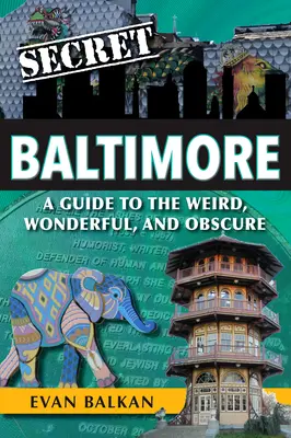 Tajný Baltimore: Sprievodca po zvláštnych, úžasných a neznámych miestach - Secret Baltimore: A Guide to the Weird, Wonderful, and Obscure
