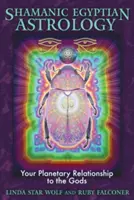Šamanská egyptská astrológia: Váš planetárny vzťah k bohom - Shamanic Egyptian Astrology: Your Planetary Relationship to the Gods