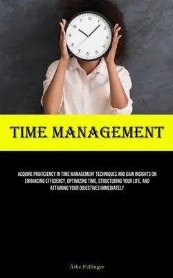 Manažment času: Získanie zručnosti v technikách riadenia času a získanie poznatkov o zvyšovaní efektívnosti, optimalizácii času, štruktúrovaní - Time Management: Acquire Proficiency In Time Management Techniques And Gain Insights On Enhancing Efficiency, Optimizing Time, Structur