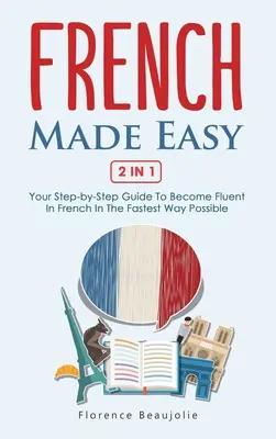 Francúzština ľahko 2 v 1: Váš sprievodca krok za krokom, ako sa stať plynulým vo francúzštine najrýchlejším možným spôsobom - French Made Easy 2 In 1: Your Step-by-Step Guide To Become Fluent In French In The Fastest Way Possible