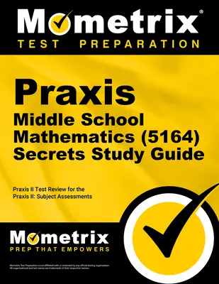Praxis Middle School Mathematics (5164) Secrets Study Guide: Prehľad skúšky a praktický test pre predmetové hodnotenie Praxis - Praxis Middle School Mathematics (5164) Secrets Study Guide: Exam Review and Practice Test for the Praxis Subject Assessments