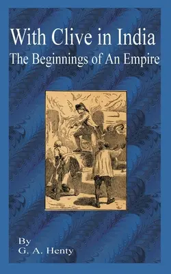 S Clivom v Indii: S Indiou v Indii: Začiatok impéria (The Beginning of an Empire) - With Clive in India: The Beginning of an Empire