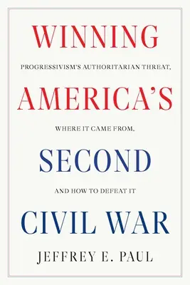 Víťazstvo v druhej občianskej vojne v Amerike: autoritárska hrozba progresivizmu, odkiaľ pochádza a ako ju poraziť - Winning America's Second Civil War: Progressivism's Authoritarian Threat, Where It Came From, and How to Defeat It