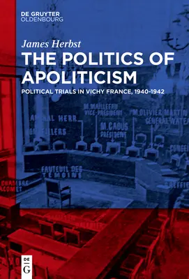 Politika apolitickosti: Politické procesy vo vichystickom Francúzsku v rokoch 1940 - 1942 - The Politics of Apoliticism: Political Trials in Vichy France, 1940-1942
