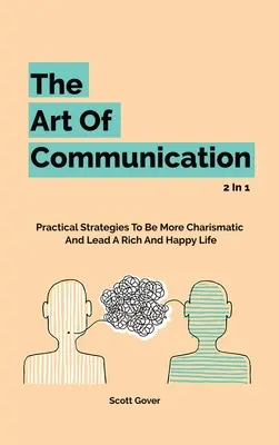 Umenie komunikácie 2 v 1: Praktické stratégie, ako byť charizmatickejší a viesť bohatý a šťastný život - The Art Of Communication 2 In 1: Practical Strategies To Be More Charismatic And Lead A Rich And Happy Life