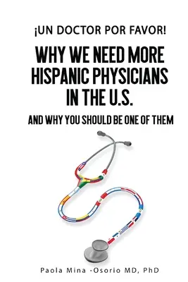 Un doctor por favor!: Prečo potrebujeme viac hispánskych lekárov v USA a prečo by ste mali byť jedným z nich - Un doctor por favor!: Why We Need More Hispanic Physicians in the U.S., and Why You Should Be One of Them