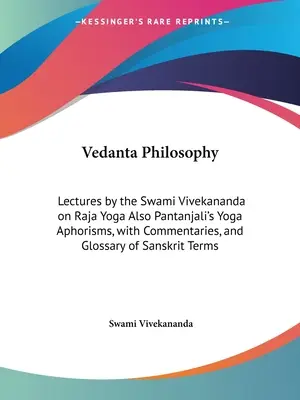 Filozofia vedanty: Prednášky svámího Vivekanandu o rádža joge aj Pantandžaliho aforizmy o joge s komentármi a slovníkom sa - Vedanta Philosophy: Lectures by the Swami Vivekananda on Raja Yoga Also Pantanjali's Yoga Aphorisms, with Commentaries, and Glossary of Sa