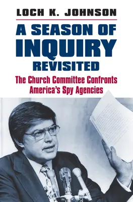 A Season of Inquiry Revisited: Cirkevný výbor konfrontuje americké špionážne agentúry - A Season of Inquiry Revisited: The Church Committee Confronts America's Spy Agencies