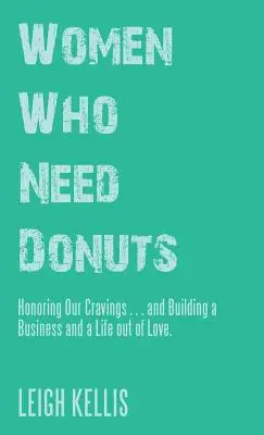 Ženy, ktoré potrebujú donuty: Ctiť si svoje chute... a budovať podnikanie a život z lásky. - Women Who Need Donuts: Honoring Our Cravings . . . and Building a Business and a Life out of Love.