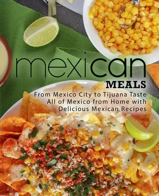 Mexické jedlá: Mexické jedlá: od Mexico City po Tijuanu Ochutnajte celé Mexiko z pohodlia domova s lahodnými mexickými receptami - Mexican Meals: From Mexico City to Tijuana Taste All of Mexico from Home with Delicious Mexican Recipes
