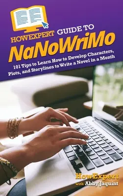 HowExpert Guide to NaNoWriMo: 101 tipov, ako sa naučiť rozvíjať postavy, zápletky a dejové línie a napísať román za mesiac - HowExpert Guide to NaNoWriMo: 101 Tips to Learn How to Develop Characters, Plots, and Storylines to Write a Novel in a Month