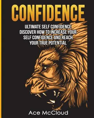 Dôvera: Sebavedomie: Ultimate Self Confidence: Objavte, ako zvýšiť svoje sebavedomie a dosiahnuť svoj skutočný potenciál - Confidence: Ultimate Self Confidence: Discover How To Increase Your Self Confidence And Reach Your True Potential