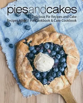 Koláče a torty: Knižka koláčov a tort: lahodné recepty na koláče a torty: všetko v 1 - Pies and Cakes: Delicious Pie Recipes and Cakes Recipes All-in 1 Pie Cookbook & Cake Cookbook