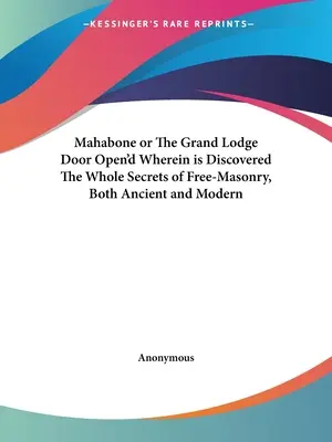 Mahabone or The Grand Lodge Door Open'd Wherein is Discovered The Whole Secrets of Free-Masonry, Both Ancient and Modern
